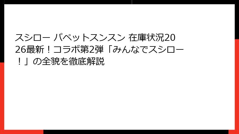 スシロー パペットスンスン 在庫状況2026最新!コラボ第2弾「みんなでスシロー!」の全貌を徹底解説