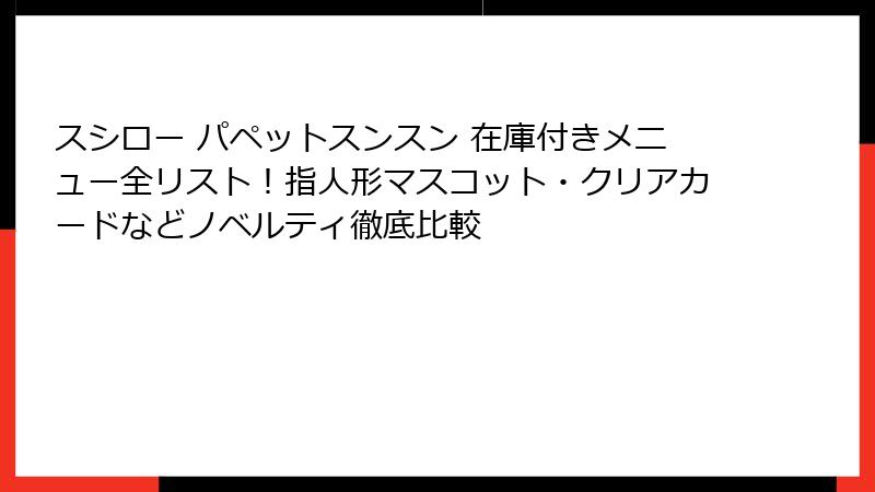 スシロー パペットスンスン 在庫付きメニュー全リスト!指人形マスコット・クリアカードなどノベルティ徹底比較