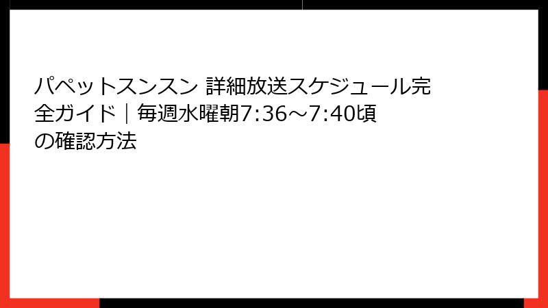 パペットスンスン 詳細放送スケジュール完全ガイド｜毎週水曜朝7:36〜7:40頃の確認方法