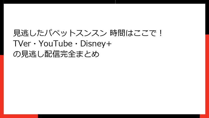 見逃したパペットスンスン 時間はここで！TVer・YouTube・Disney+の見逃し配信完全まとめ