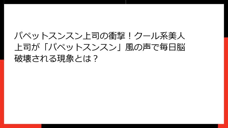 パペットスンスン上司の衝撃!クール系美人上司が「パペットスンスン」風の声で毎日脳破壊される現象とは?