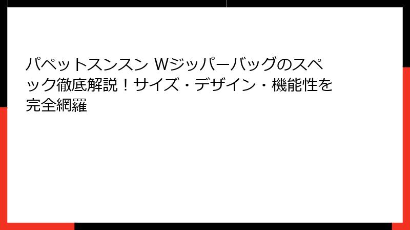 パペットスンスン Wジッパーバッグのスペック徹底解説！サイズ・デザイン・機能性を完全網羅