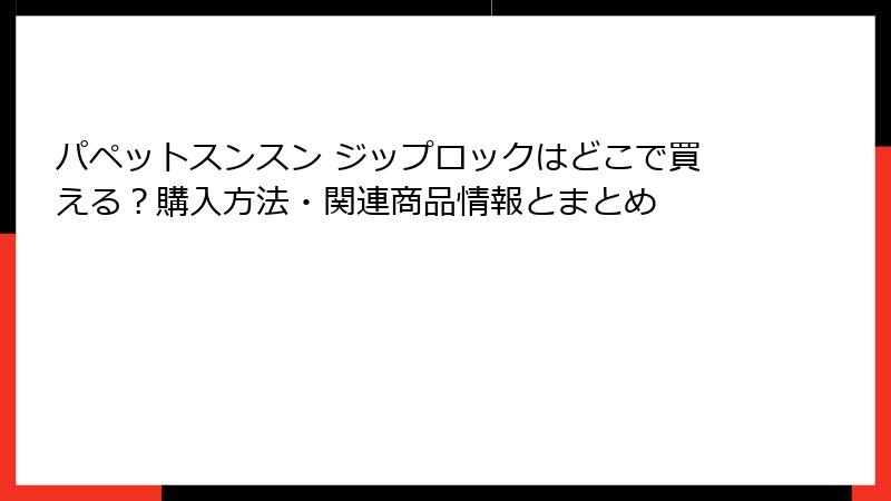 パペットスンスン ジップロックはどこで買える？購入方法・関連商品情報とまとめ
