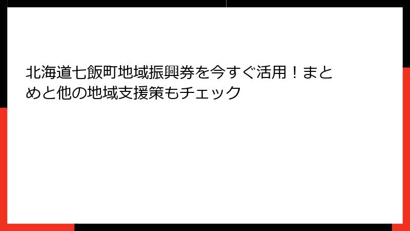 北海道七飯町地域振興券を今すぐ活用!まとめと他の地域支援策もチェック