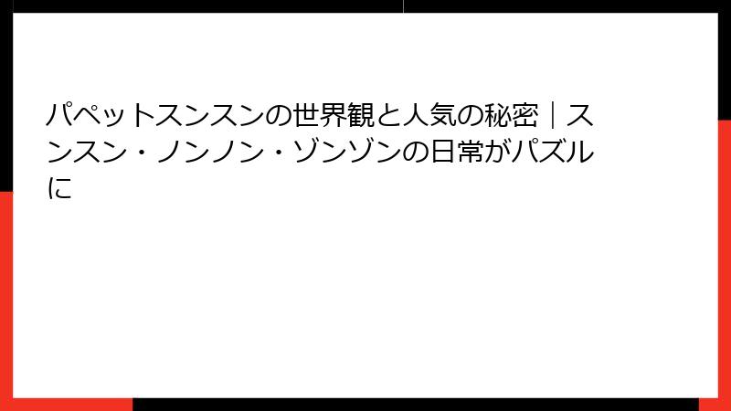 パペットスンスンの世界観と人気の秘密|スンスン・ノンノン・ゾンゾンの日常がパズルに