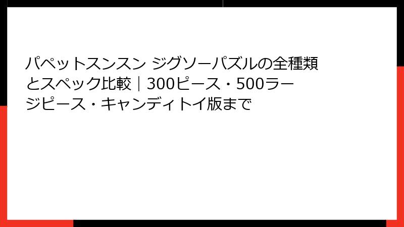 パペットスンスン ジグソーパズルの全種類とスペック比較|300ピース・500ラージピース・キャンディトイ版まで