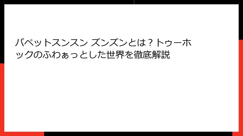 パペットスンスン ズンズンとは？トゥーホックのふわぁっとした世界を徹底解説