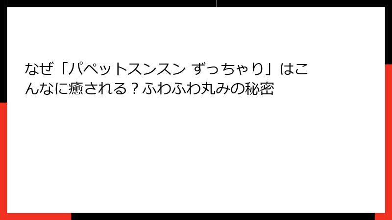 なぜ「パペットスンスン ずっちゃり」はこんなに癒される?ふわふわ丸みの秘密