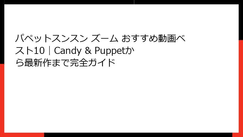 パペットスンスン ズーム おすすめ動画ベスト10|Candy & Puppetから最新作まで完全ガイド