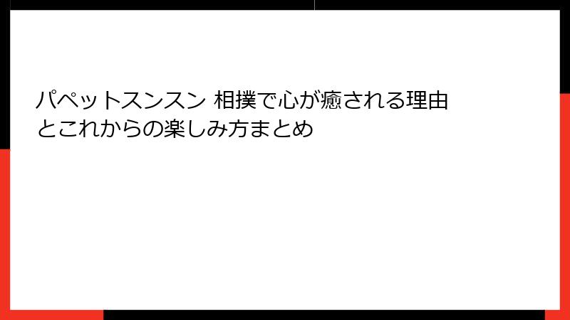 パペットスンスン 相撲で心が癒される理由とこれからの楽しみ方まとめ