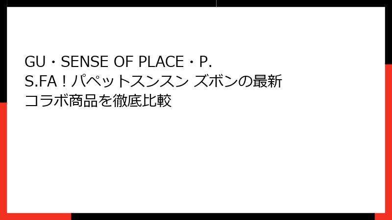 GU・SENSE OF PLACE・P.S.FA！パペットスンスン ズボンの最新コラボ商品を徹底比較