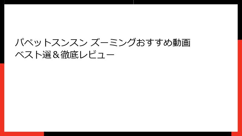 パペットスンスン ズーミングおすすめ動画ベスト選&徹底レビュー