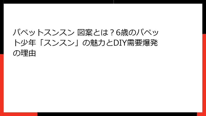 パペットスンスン 図案とは？6歳のパペット少年「スンスン」の魅力とDIY需要爆発の理由