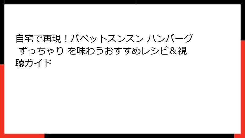 自宅で再現！パペットスンスン ハンバーグ ずっちゃり を味わうおすすめレシピ＆視聴ガイド