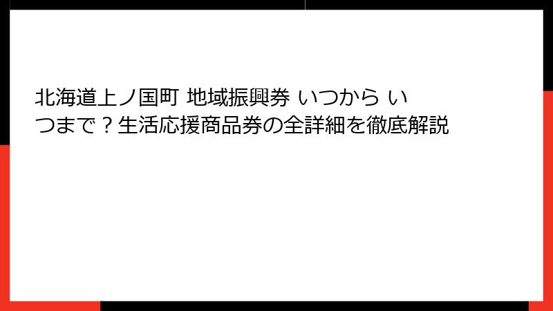 北海道上ノ国町 地域振興券 いつから いつまで？生活応援商品券の全詳細を徹底解説