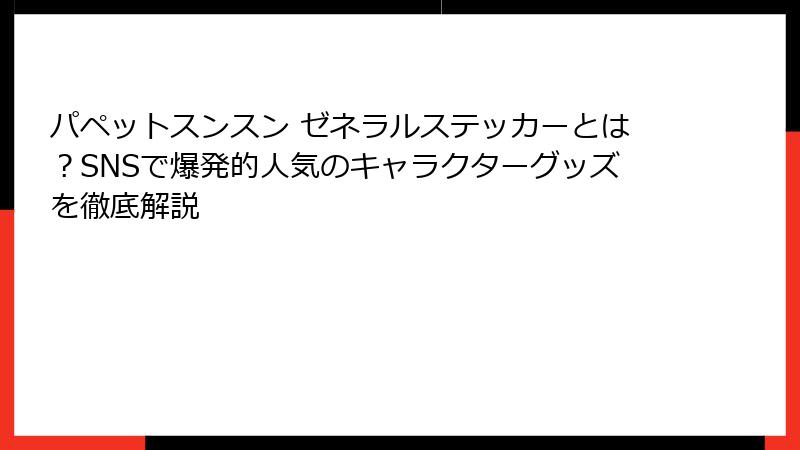 パペットスンスン ゼネラルステッカーとは?SNSで爆発的人気のキャラクターグッズを徹底解説