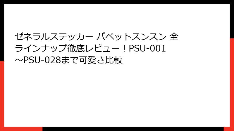 ゼネラルステッカー パペットスンスン 全ラインナップ徹底レビュー!PSU-001〜PSU-028まで可愛さ比較