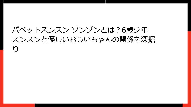 パペットスンスン ゾンゾンとは？6歳少年スンスンと優しいおじいちゃんの関係を深掘り
