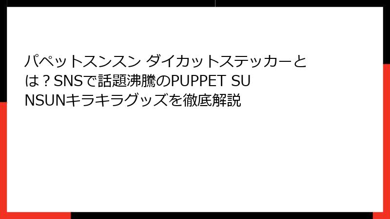 パペットスンスン ダイカットステッカーとは?SNSで話題沸騰のPUPPET SUNSUNキラキラグッズを徹底解説