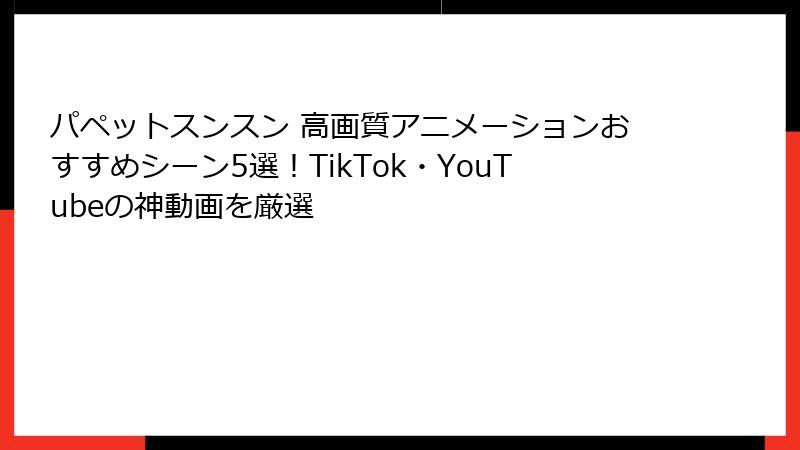 パペットスンスン 高画質アニメーションおすすめシーン5選!TikTok・YouTubeの神動画を厳選