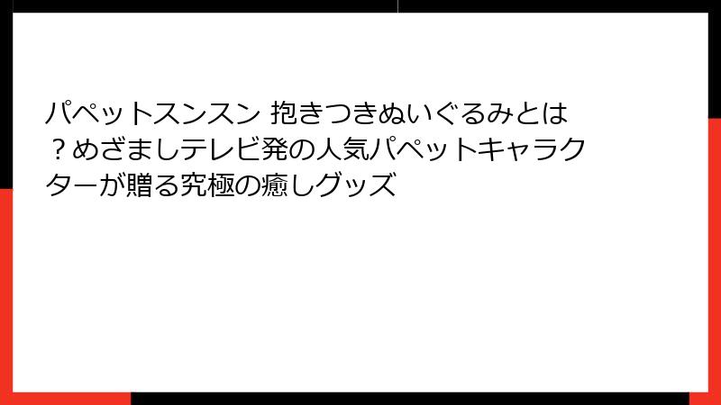 パペットスンスン 抱きつきぬいぐるみとは？めざましテレビ発の人気パペットキャラクターが贈る究極の癒しグッズ