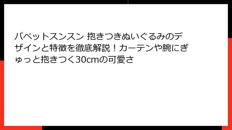 パペットスンスン 抱きつきぬいぐるみのデザインと特徴を徹底解説！カーテンや腕にぎゅっと抱きつく30cmの可愛さ