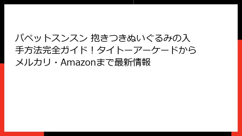パペットスンスン 抱きつきぬいぐるみの入手方法完全ガイド！タイトーアーケードからメルカリ・Amazonまで最新情報