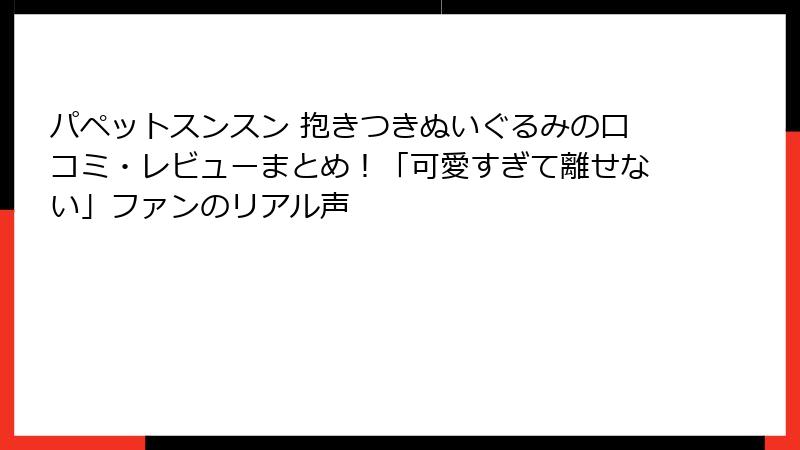 パペットスンスン 抱きつきぬいぐるみの口コミ・レビューまとめ！「可愛すぎて離せない」ファンのリアル声