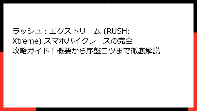 ラッシュ：エクストリーム (RUSH: Xtreme) スマホバイクレースの完全攻略ガイド！概要から序盤コツまで徹底解説