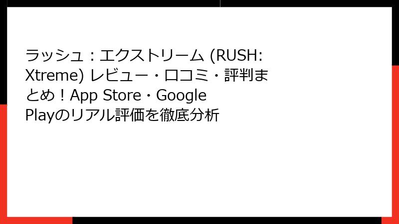 ラッシュ：エクストリーム (RUSH: Xtreme) レビュー・口コミ・評判まとめ！App Store・Google Playのリアル評価を徹底分析