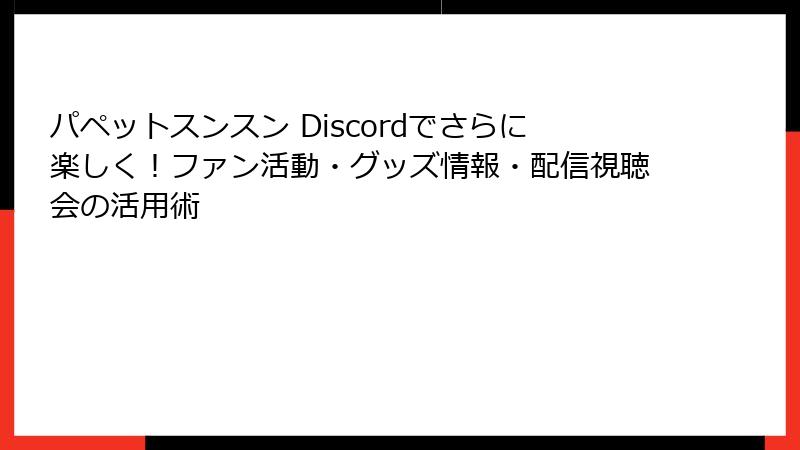 パペットスンスン Discordでさらに楽しく！ファン活動・グッズ情報・配信視聴会の活用術