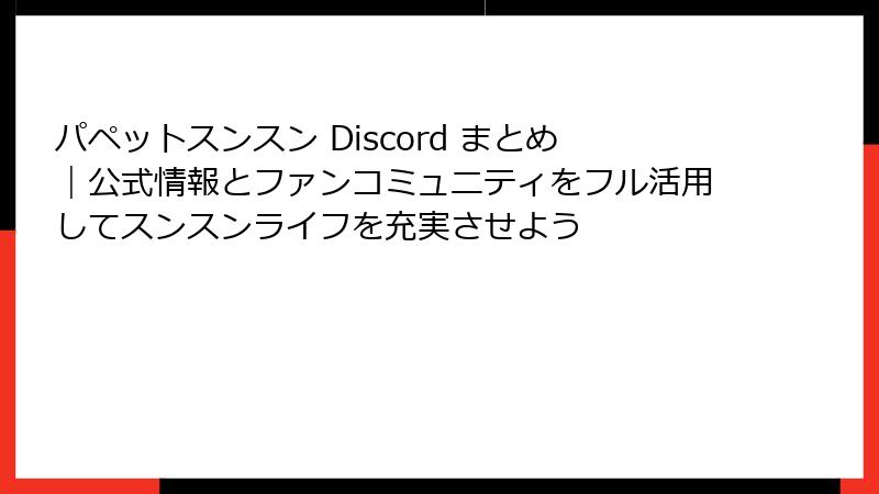 パペットスンスン Discord まとめ｜公式情報とファンコミュニティをフル活用してスンスンライフを充実させよう