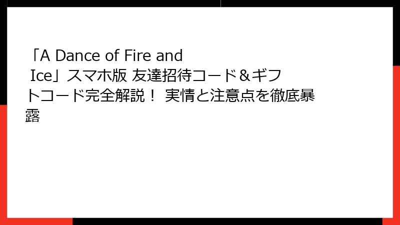 「A Dance of Fire and Ice」スマホ版 友達招待コード&ギフトコード完全解説! 実情と注意点を徹底暴露