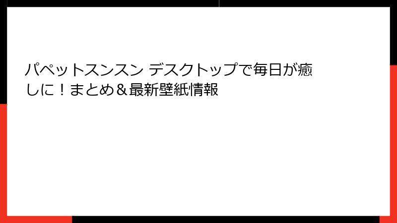 パペットスンスン デスクトップで毎日が癒しに!まとめ&最新壁紙情報