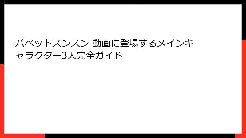 パペットスンスン 動画に登場するメインキャラクター3人完全ガイド