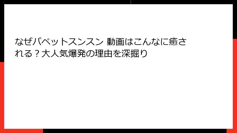 なぜパペットスンスン 動画はこんなに癒される？大人気爆発の理由を深掘り