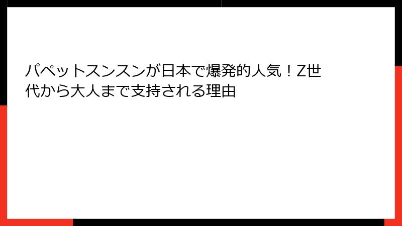 パペットスンスンが日本で爆発的人気！Z世代から大人まで支持される理由