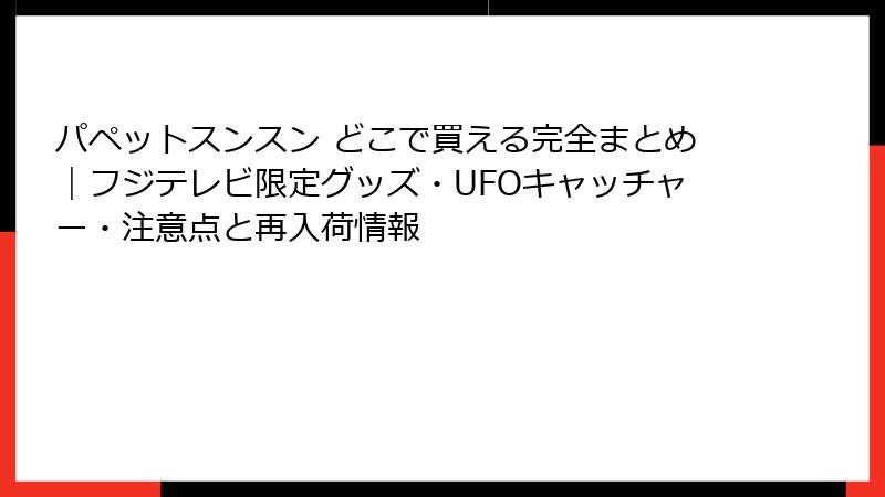 パペットスンスン どこで買える完全まとめ|フジテレビ限定グッズ・UFOキャッチャー・注意点と再入荷情報