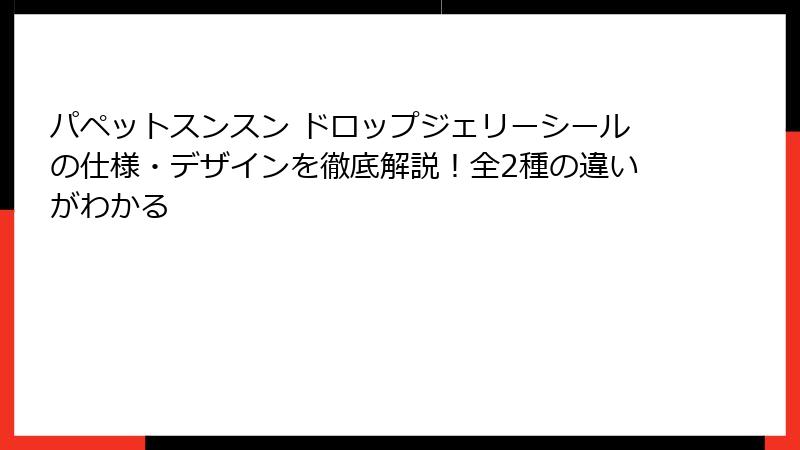 パペットスンスン ドロップジェリーシールの仕様・デザインを徹底解説！全2種の違いがわかる