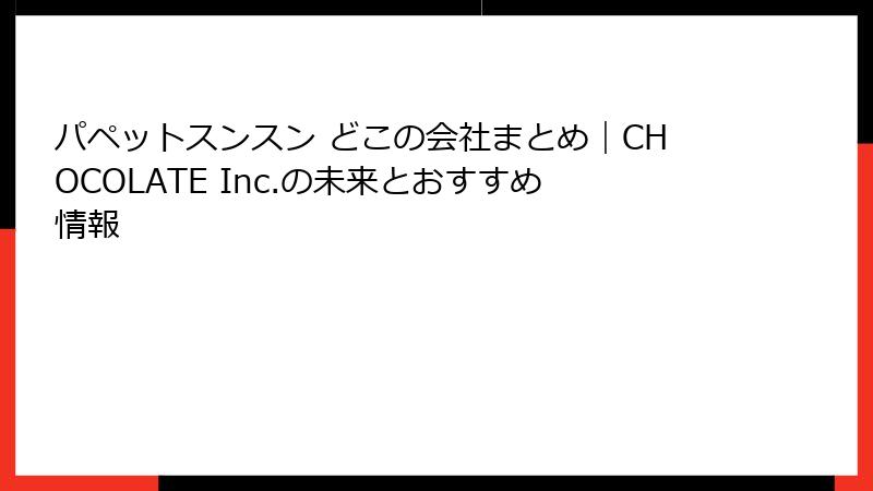 パペットスンスン どこの会社まとめ｜CHOCOLATE Inc.の未来とおすすめ情報