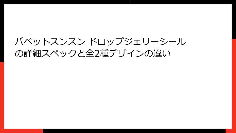 パペットスンスン ドロップジェリーシールの詳細スペックと全2種デザインの違い