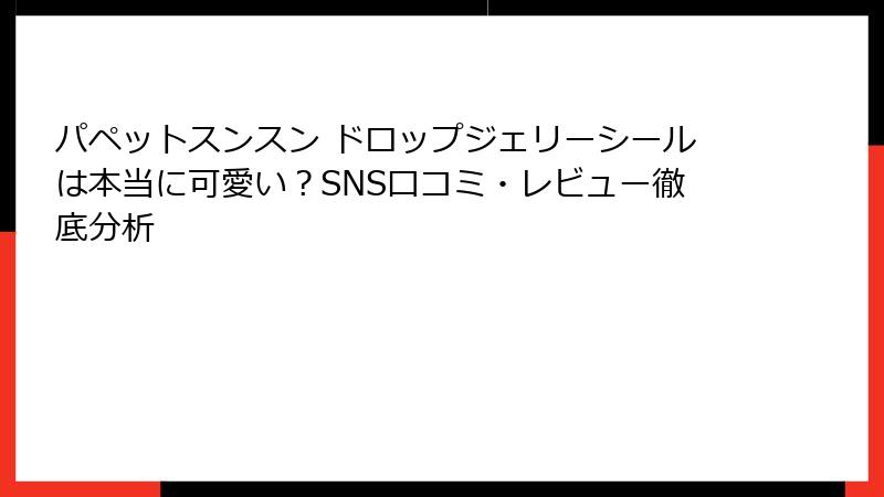 パペットスンスン ドロップジェリーシールは本当に可愛い？SNS口コミ・レビュー徹底分析