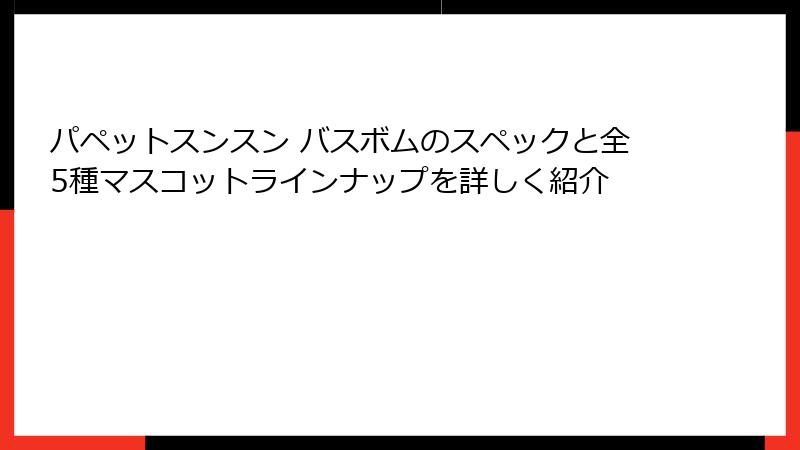パペットスンスン バスボムのスペックと全5種マスコットラインナップを詳しく紹介