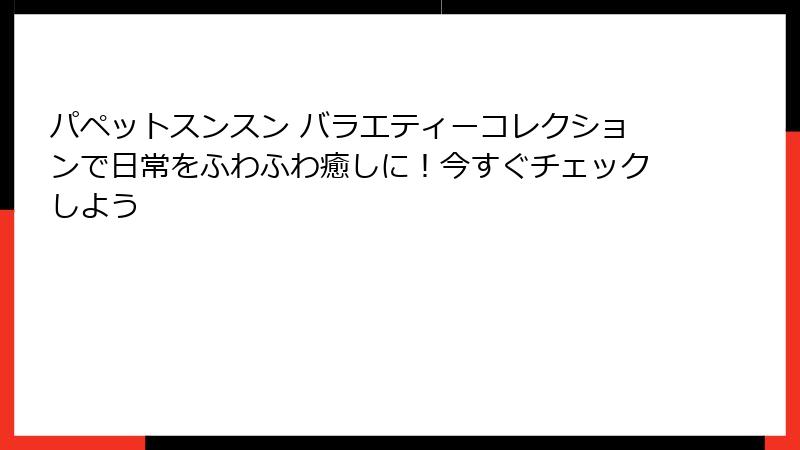 パペットスンスン バラエティーコレクションで日常をふわふわ癒しに!今すぐチェックしよう
