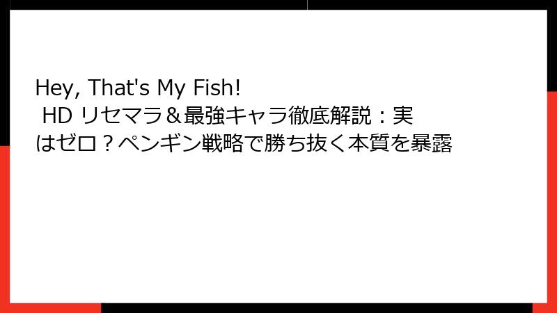 Hey, That's My Fish! HD リセマラ＆最強キャラ徹底解説：実はゼロ？ペンギン戦略で勝ち抜く本質を暴露