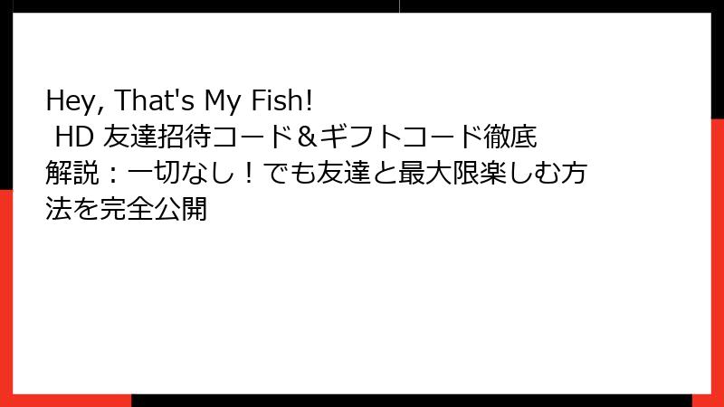 Hey, That's My Fish! HD 友達招待コード＆ギフトコード徹底解説：一切なし！でも友達と最大限楽しむ方法を完全公開