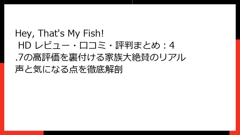 Hey, That's My Fish! HD レビュー・口コミ・評判まとめ：4.7の高評価を裏付ける家族大絶賛のリアル声と気になる点を徹底解剖