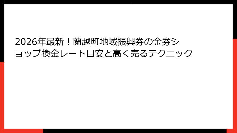 2026年最新！蘭越町地域振興券の金券ショップ換金レート目安と高く売るテクニック