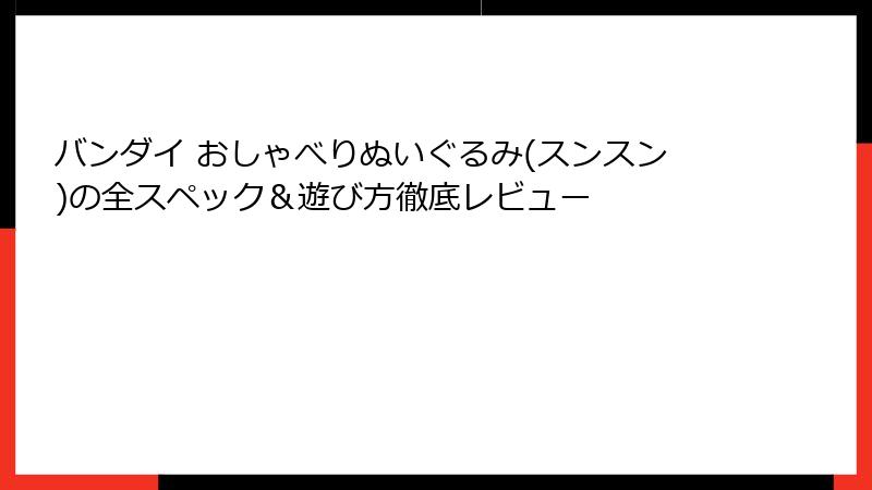 バンダイ おしゃべりぬいぐるみ(スンスン)の全スペック＆遊び方徹底レビュー