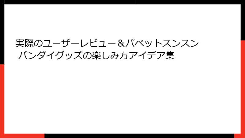 実際のユーザーレビュー＆パペットスンスン バンダイグッズの楽しみ方アイデア集
